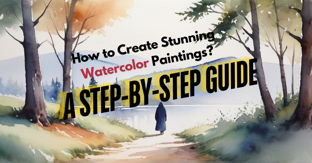 How to Create Stunning Watercolor Paintings? A Step-by-Step Guide